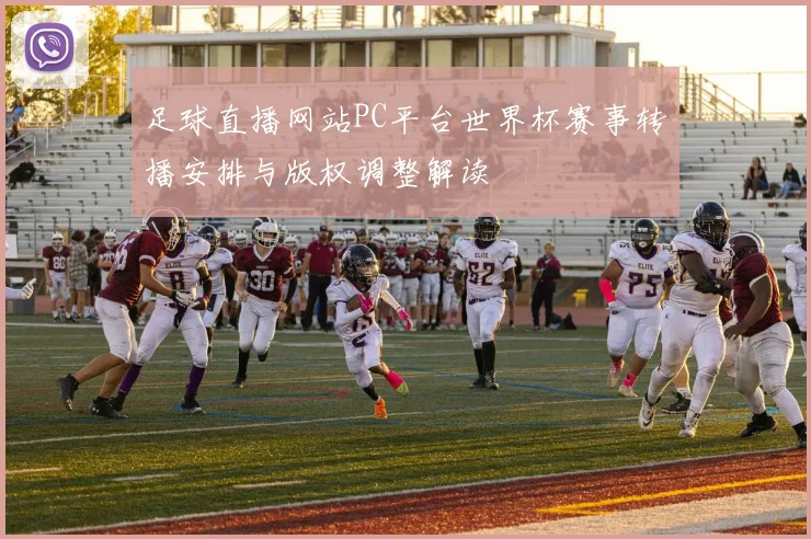足球直播网站PC平台世界杯赛事转播安排与版权调整解读