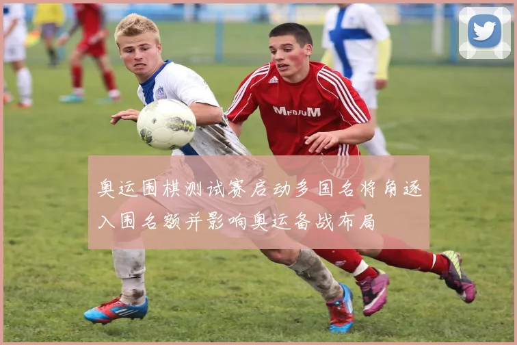 奥运围棋测试赛启动多国名将角逐入围名额并影响奥运备战布局