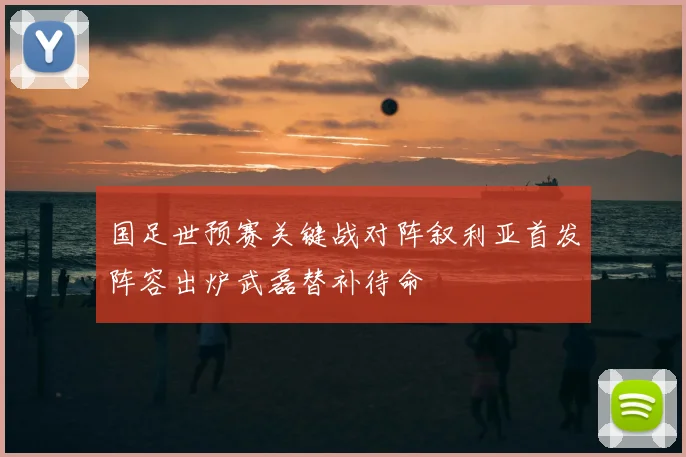 国足世预赛关键战对阵叙利亚首发阵容出炉武磊替补待命