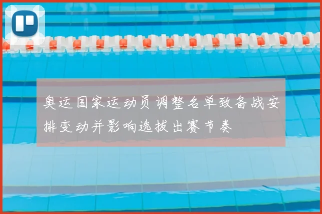 奥运国家运动员调整名单致备战安排变动并影响选拔出赛节奏