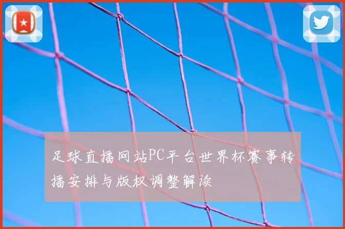 足球直播网站PC平台世界杯赛事转播安排与版权调整解读