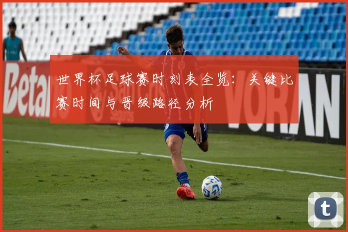 世界杯足球赛时刻表全览:关键比赛时间与晋级路径分析