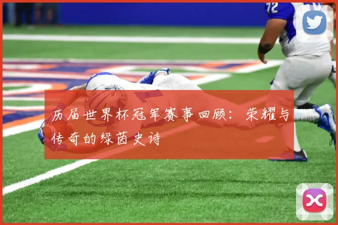历届世界杯冠军赛事回顾：荣耀与传奇的绿茵史诗