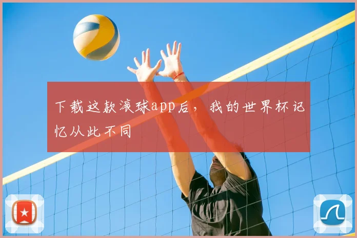 下载这款滚球app后,我的世界杯记忆从此不同