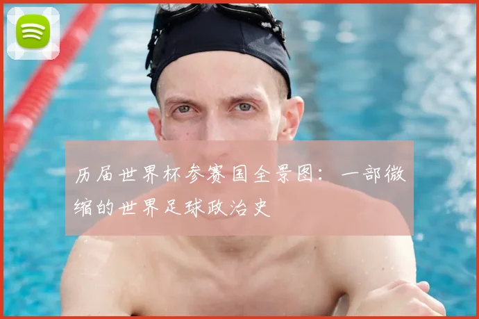 历届世界杯参赛国全景图：一部微缩的世界足球政治史
