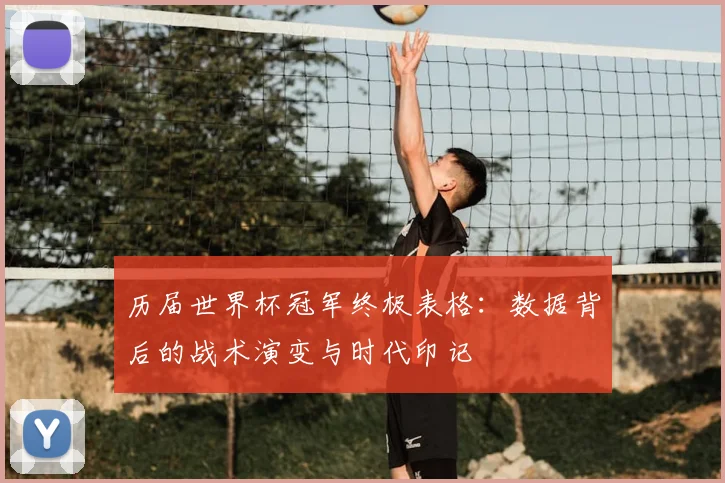 历届世界杯冠军终极表格:数据背后的战术演变与时代印记