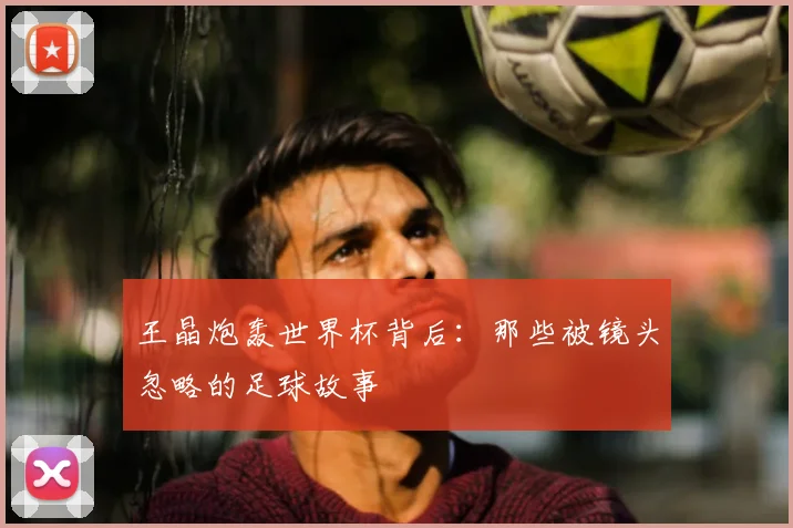 王晶炮轰世界杯背后：那些被镜头忽略的足球故事
