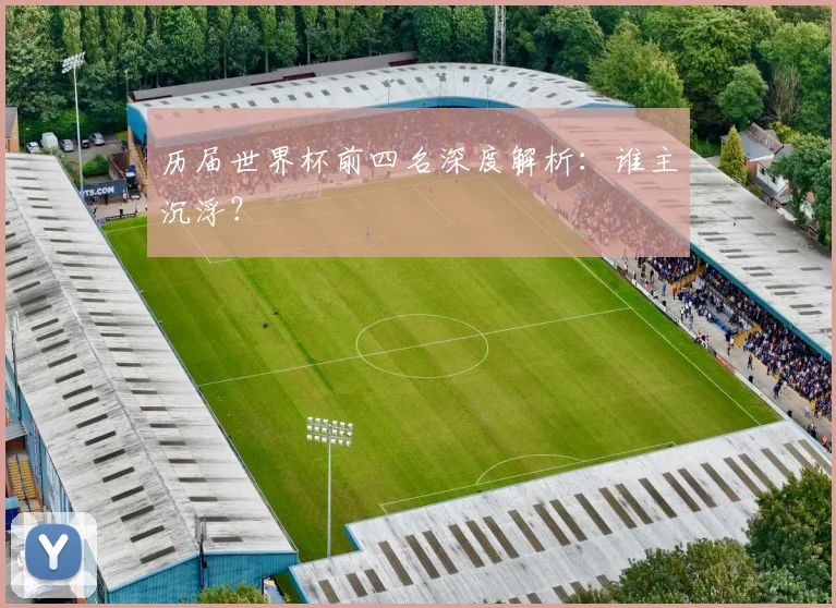 历届世界杯前四名深度解析：谁主沉浮？