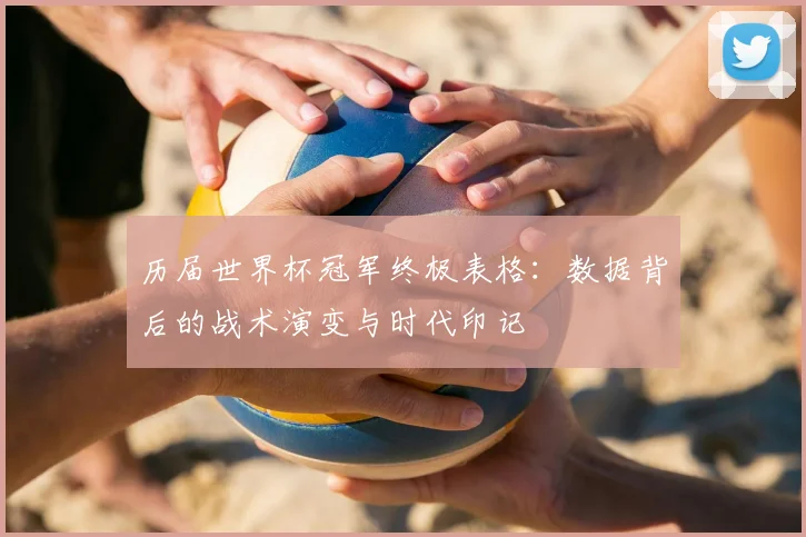 历届世界杯冠军终极表格：数据背后的战术演变与时代印记