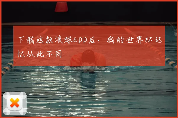 下载这款滚球app后,我的世界杯记忆从此不同