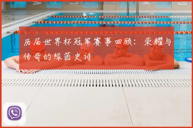 历届世界杯冠军赛事回顾：荣耀与传奇的绿茵史诗