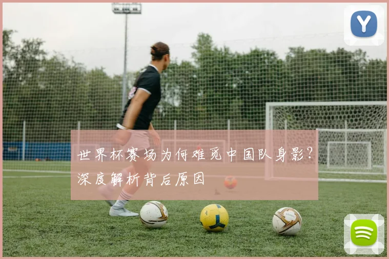 世界杯赛场为何难觅中国队身影？深度解析背后原因